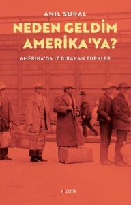 Title: Neden Geldim Amerika'ya? Amerika'da Iz Birakan Turkler: Amerika'da Iz Birakan Turkler, Author: Anil Sural