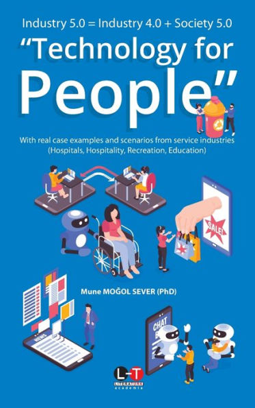 Industry 5.0 = Industry 4.0 + Society 5.0 "Technology for People": With real case examples and scenarios from service industries (Hospitals, Hospitality, Recreation & Education)