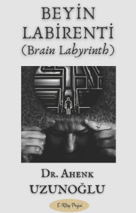 Title: Beyin Labirenti: (Brain Labyrinth), Author: Dr. Ahenk Uzunoglu