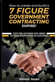 Title: How to Create and Build a 7 Figure Government Contracting Empire, Author: Steven Jones