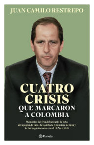 Title: Cuatro crisis que marcaron a Colombia: Memorias del fraude bancario de 1982, el apagón de 1992, la debacle financiera de 1999 y las negociaciones con el ELN en 2018, Author: Juan Camilo Restrepo S.