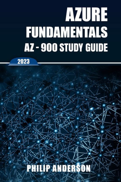 Azure Fundamentals AZ-900 Study Guide: The Ultimate Step-by-Step Exam Preparation Guide to Mastering Fundamentals. New 2023 Certification. 5 Practice Exams with Answers Explained.