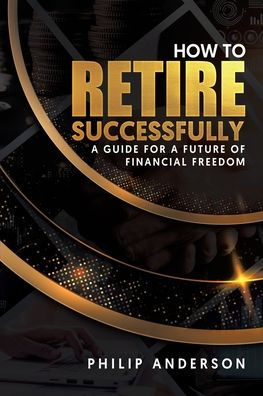 How to Retire Successfully: a Guide for Future of Financial Freedom
