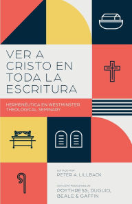 Title: Ver a Cristo en toda la Escritura: Hermenï¿½utica en el Westminster Theological Seminary, Author: Peter A Lillback