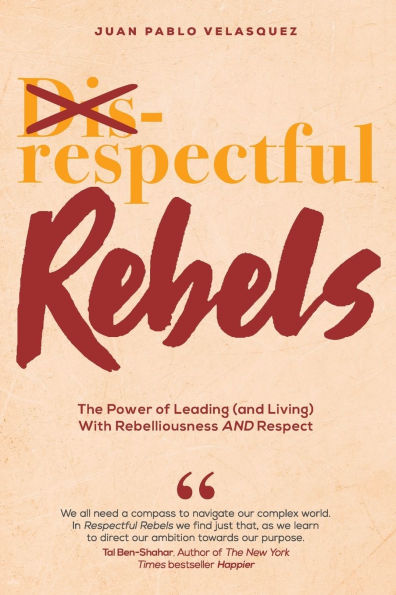 Respectful Rebels: The Power of Leading (and Living) With Rebelliousness AND Respect
