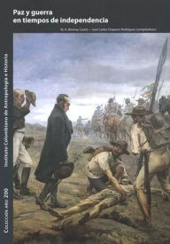 Title: Paz y guerra en tiempos de independencia, Author: M A Monroy Castro