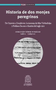 Title: Historia de dos monjes peregrinos: De Oriente a Occidente: la travesía de Mar Yahballaha y Rabban Sauma a finales del siglo XIII, Author: Sebastián Gómez González