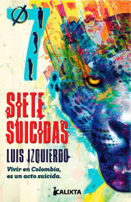 Title: Siete suicidas: Vivir en Colombia es un acto suicida, Author: Luis E. Izquierdo