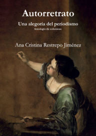 Title: Autorretrato: Una alegoría del periodismo, Author: Ana Cristina Restrepo