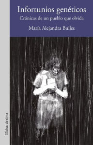 Title: Infortunios genéticos: Crónicas de un pueblo que olvida, Author: María Alejandra Builes