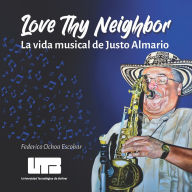 Title: Love Thy Neighbor: La vida musical de Justo Almario, Author: Federico Ochoa Escobar