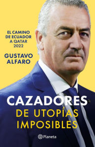 Title: Cazadores de utopías imposibles: El camino de Ecuador a Qatar 2022, Author: Gustavo Julio Alfaro