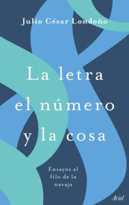 Title: La letra el número y la cosa: Ensayos al filo de la navaja, Author: Julio César Londoño