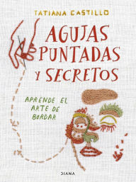 Title: Agujas, puntadas y secretos: Aprende el arte de bordar, Author: Tatiana Castillo