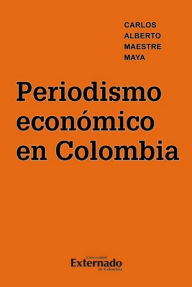 Title: Periodismo económico en Colombia, Author: Carlos Alberto Maestre Maya