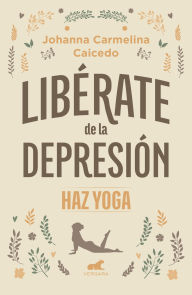Title: Libérate de la depresión: Haz yoga / Free Yourself from Depression, Author: Johanna Carmelina Caicedo