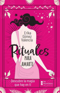 Title: Rituales para amarte: Descubre la magia que hay en ti, Author: Erika Gómez Valencia