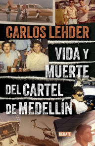 Title: Vida y muerte del cartel de Medellín, Author: Carlos Lehder