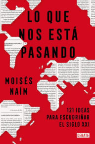 Title: Lo que nos está pasando: 121 ideas para escudriñar el siglo XXI / What's Happeni ng to Us: 121 Ideas to Explore the 21st Century, Author: Moisés Naím