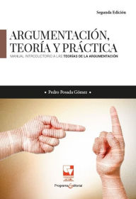 Title: Argumentación, teoría y práctica. Manual introductorio a las teorías de la argumentación, Author: Pedro Posada Gómez