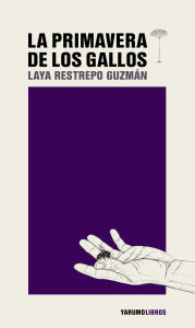 Title: La primavera de los gallos, Author: Laya Restrepo Guzmán