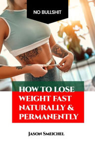 Title: How To Lose Weight Fast Naturally & Permanently, Author: Jason Smeichel