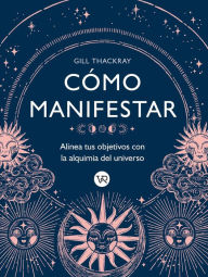 Title: Cómo manifestar : Alinea tus objetivos con la alquimia del universo, Author: Gill Thackray
