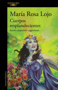 Title: Cuerpos resplandecientes: Santos populares argentinos, Author: María Rosa Lojo