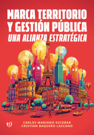 Title: Marca territorio y gestión pública: Una alianza estratégica, Author: Carlos Mariano Escobar
