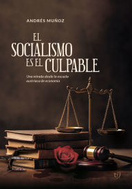 Title: El socialismo es el culpable: Una mirada desdela escuela austríaca de economía, Author: Andrés Muñoz