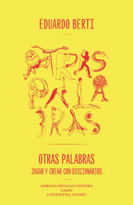 Title: Otras palabras: Jugar y crear con diccionarios, Author: Eduardo Berti