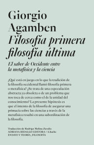 Title: Filosofía primera filosofía última: El saber de Occidente entre la metafísica y la ciencia, Author: Giorgio Agamben