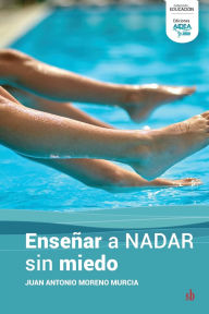 Title: Enseï¿½ar a nadar sin miedo: Cï¿½mo superar el temor al medio acuï¿½tico y disfrutar del aprendizaje, Author: Juan Antonio Morena Murcia