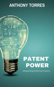 Title: Patent Power - Safeguarding Intellectual Property, Author: Anthony Torres