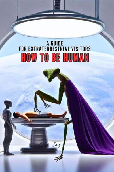 How to Be Human: A Guide for Extraterrestrial Visitors