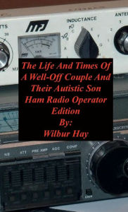 Title: The Day-To-Day Lives Of A Well-Off Couple And Their Autistic Son: Ham Radio Operator Edition, Author: Wilbur Hay