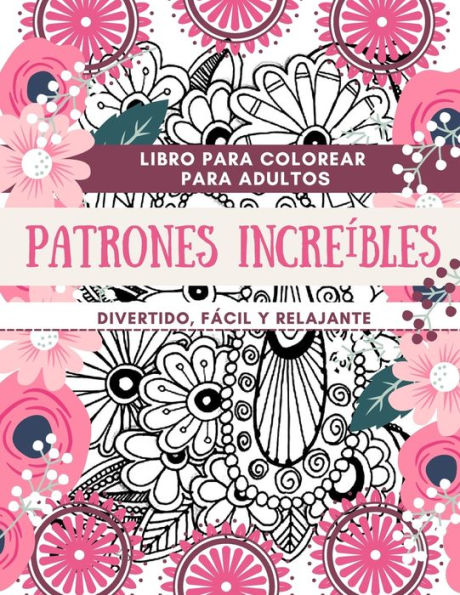 Libro para colorear para adultos Patrones Increíbles Divertido, fácil y relajante: Diseños perfectos para adultos Ideas de regalos para relajarse y colorear Tamaño grande 8,5 x 11"