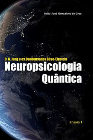 Title: C. G. Jung e os Condensados Bose-Einstein: Neuropsicologia Quântica, Author: Adïo Josï Gonïalves Da Cruz