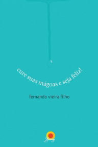 Title: Cure suas mágoas e seja feliz, Author: Fernando Vieira Filho