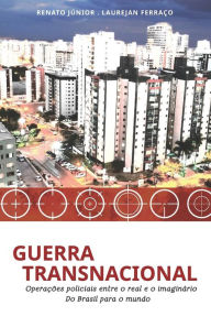 Title: Guerra Transnacional: Operações policiais entre o real e o imaginário - do Brasil para o mundo, Author: Laurejan Ferraïo