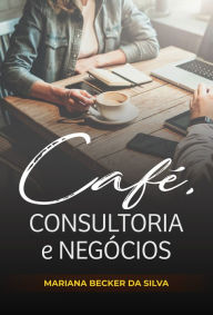 Title: Café, consultoria e negócios, Author: Mariana Becker da Silva