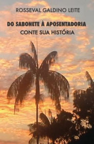 Title: Do Sabonete ï¿½ Aposentadoria: Conte Sua Histï¿½ria, Author: Rosseval G Leite