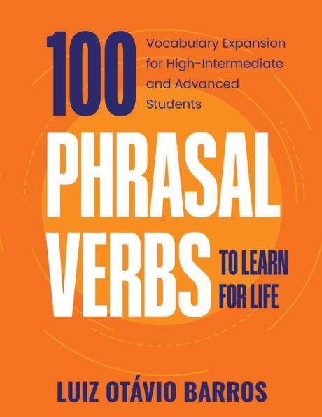 100 Phrasal Verbs to Learn for Life: Vocabulary Expansion High-Intermediate and Advanced Students