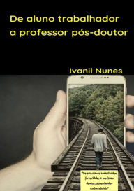 Title: De Aluno Trabalhador A Professor Pós-doutor, Author: Ivanil Nunes
