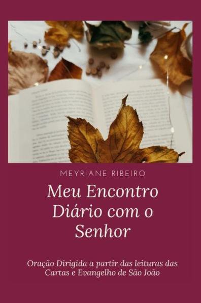 Meu Encontro Diário com o Senhor: Oração Dirigida a partir das leituras das Cartas e Evangelho de São João