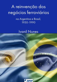 Title: A Reinvenção Dos Negócios Ferroviários, Author: Ivanil Nunes