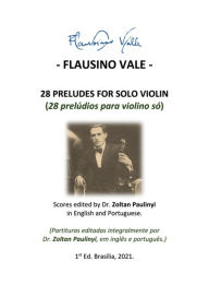 Title: (study Score:brochure) 28 Preludes For Solo Violin (28 Prelúdios Para Violino Só): Complete Scores Edited By Dr Zoltan Paulinyi In English And Portuguese (partituras Editadas Integralmente, Em Inglês E Português)., Author: Flausino Vale