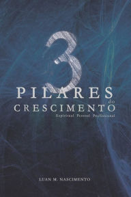 Title: 3 Pilares do Crescimento: Crescimento Espiritual, Pessoal e Profissional, Author: Luan Mario Nascimento