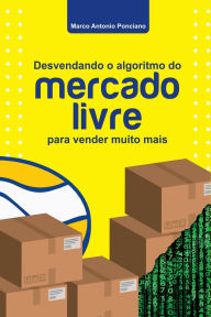 Title: Desvendando O Algoritmo Do Mercado Livre Para Vender Muito Mais, Author: Marco Antonio Ponciano