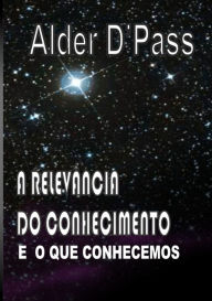 Title: A Relevância Do Conhecimento E O Que Conhecemos, Author: Alder D'pass